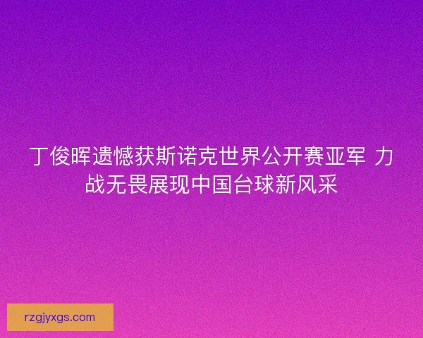 丁俊晖遗憾获斯诺克世界公开赛亚军 力战无畏展现中国台球新风采